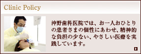 Clinic Policy：沖野歯科医院では、お一人おひとりの患者さまの個性にあわせ、精神的な負担の少ない、やさしい医療を実践しています。